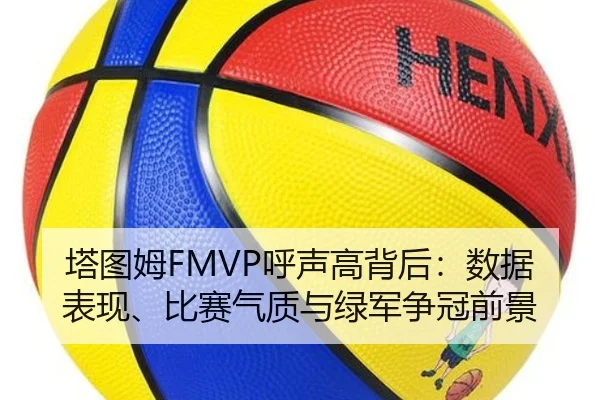 塔图姆FMVP呼声高背后：数据表现、比赛气质与绿军争冠前景